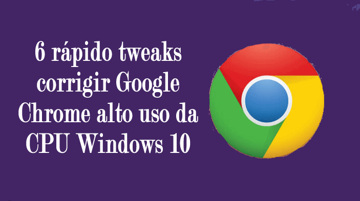 6 rápido tweaks corrigir Google Chrome alto uso da CPU Windows 10