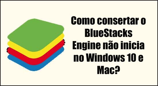 Como consertar o BlueStacks Engine não inicia no Windows 10 e Mac?