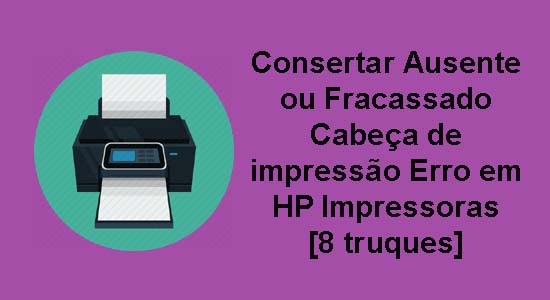 Consertar Ausente ou Fracassado Cabeça de impressão Erro em HP Impressoras [8 truques]