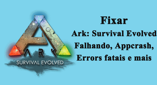 Fixar Ark: Survival Evolved Falhando, Appcrash, Errors fatais e mais